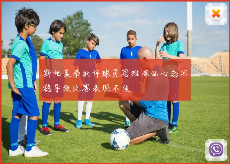 斯帕莱蒂批评球员思维混乱心态不稳导致比赛表现不佳
